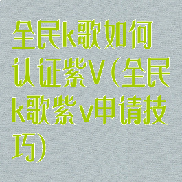 全民k歌如何认证紫V(全民k歌紫v申请技巧)