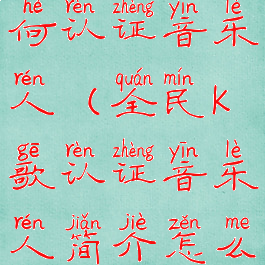 全民k歌如何认证音乐人(全民k歌认证音乐人简介怎么修改)