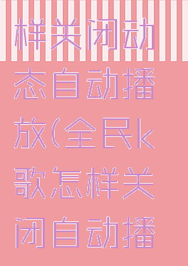 全民k歌怎样关闭动态自动播放(全民k歌怎样关闭自动播放歌曲)