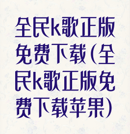 全民k歌正版免费下载(全民k歌正版免费下载苹果)