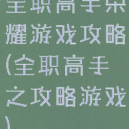 全职高手荣耀游戏攻略(全职高手之攻略游戏)