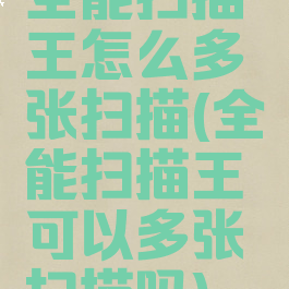 全能扫描王怎么多张扫描(全能扫描王可以多张扫描吗)