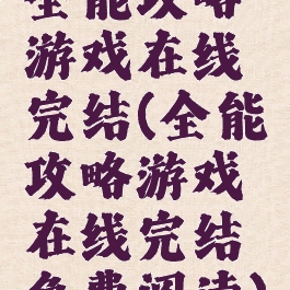 全能攻略游戏在线完结(全能攻略游戏在线完结免费阅读)