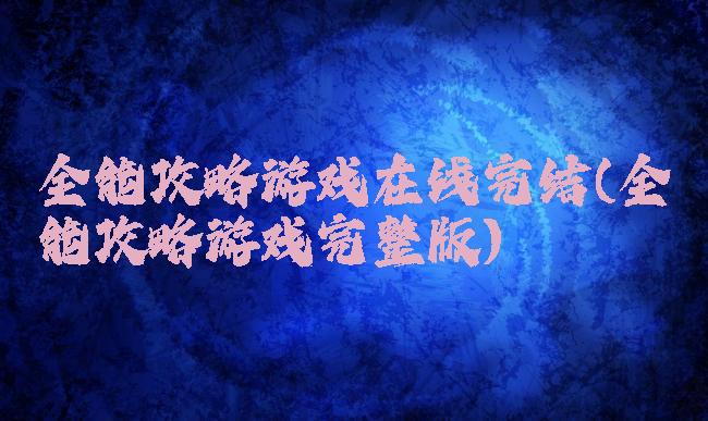 全能攻略游戏在线完结(全能攻略游戏完整版)
