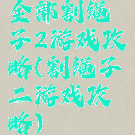 全部割绳子2游戏攻略(割绳子二游戏攻略)