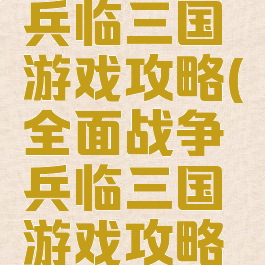 全面战争兵临三国游戏攻略(全面战争兵临三国游戏攻略大全)