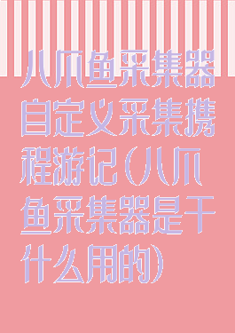 八爪鱼采集器自定义采集携程游记(八爪鱼采集器是干什么用的)