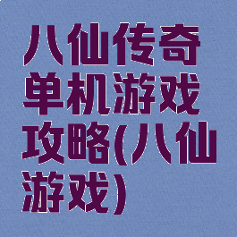 八仙传奇单机游戏攻略(八仙游戏)