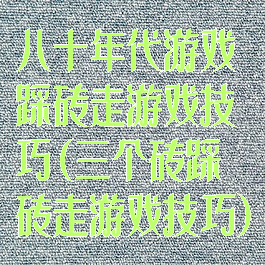 八十年代游戏踩砖走游戏技巧(三个砖踩砖走游戏技巧)