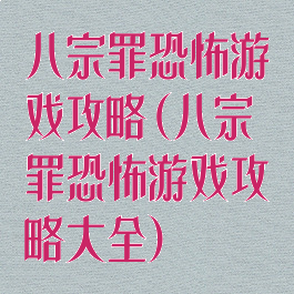 八宗罪恐怖游戏攻略(八宗罪恐怖游戏攻略大全)