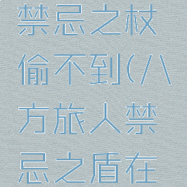 八方旅人禁忌之杖偷不到(八方旅人禁忌之盾在哪个城市)