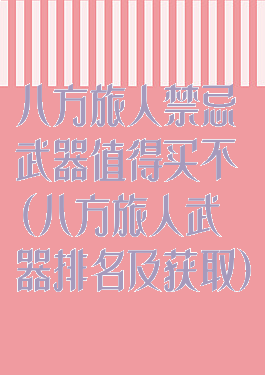 八方旅人禁忌武器值得买不(八方旅人武器排名及获取)