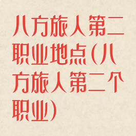 八方旅人第二职业地点(八方旅人第二个职业)