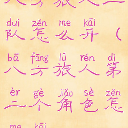 八方旅人二队怎么开(八方旅人第二个角色怎么开)