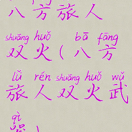 八方旅人双火(八方旅人双火武器)