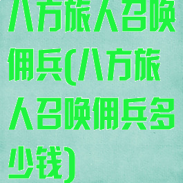 八方旅人召唤佣兵(八方旅人召唤佣兵多少钱)