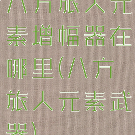 八方旅人元素增幅器在哪里(八方旅人元素武器)