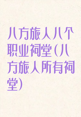 八方旅人八个职业祠堂(八方旅人所有祠堂)