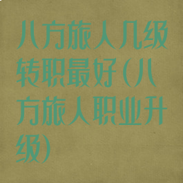 八方旅人几级转职最好(八方旅人职业升级)