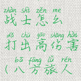 八方旅人战士怎么打出高伤害(八方旅人战士攻略)