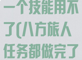 八方旅人最后一个技能用不了(八方旅人任务都做完了)