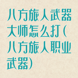 八方旅人武器大师怎么打(八方旅人职业武器)