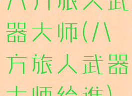 八方旅人武器大师(八方旅人武器大师给谁)