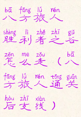 八方旅人胜利者之谷怎么走(八方旅人通关后支线)