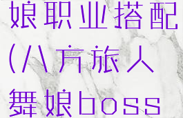 八方旅人舞娘职业搭配(八方旅人舞娘boss攻略)
