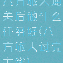 八方旅人通关后做什么任务好(八方旅人过完主线)