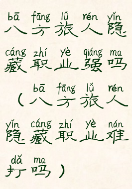 八方旅人隐藏职业强吗(八方旅人隐藏职业难打吗)