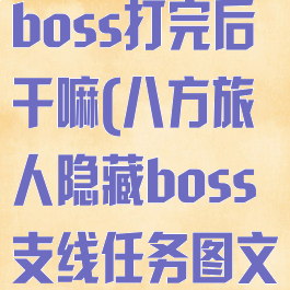 八方旅人隐藏boss打完后干嘛(八方旅人隐藏boss支线任务图文攻略)