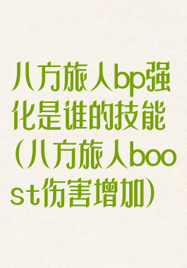 八方旅人bp强化是谁的技能(八方旅人boost伤害增加)