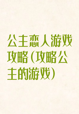 公主恋人游戏攻略(攻略公主的游戏)