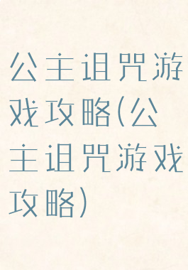 公主诅咒游戏攻略(公主诅咒游戏攻略)