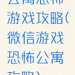 公寓恐怖游戏攻略(微信游戏恐怖公寓攻略)