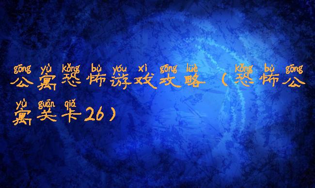 公寓恐怖游戏攻略(恐怖公寓关卡26)