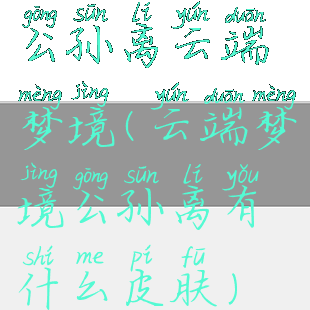 公孙离云端梦境(云端梦境公孙离有什么皮肤)