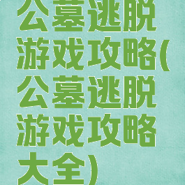 公墓逃脱游戏攻略(公墓逃脱游戏攻略大全)