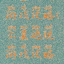 公墓逃脱游戏攻略(公墓逃脱游戏攻略视频)