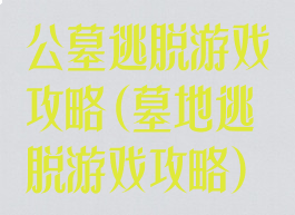 公墓逃脱游戏攻略(墓地逃脱游戏攻略)