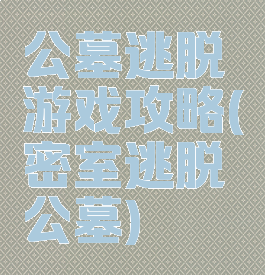 公墓逃脱游戏攻略(密室逃脱公墓)