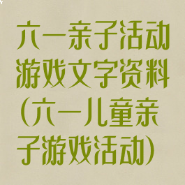 六一亲子活动游戏文字资料(六一儿童亲子游戏活动)