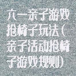 六一亲子游戏抢椅子玩法(亲子活动抢椅子游戏规则)