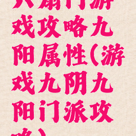六扇门游戏攻略九阳属性(游戏九阴九阳门派攻略)