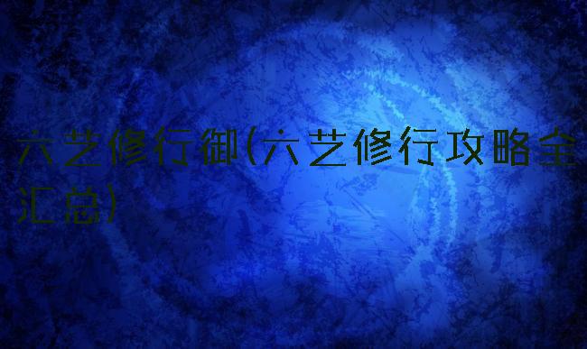 六艺修行御(六艺修行攻略全汇总)