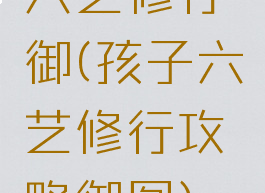 六艺修行御(孩子六艺修行攻略御图)