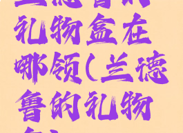 兰德鲁的礼物盒在哪领(兰德鲁的礼物盒)