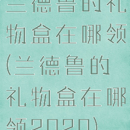 兰德鲁的礼物盒在哪领(兰德鲁的礼物盒在哪领2020)