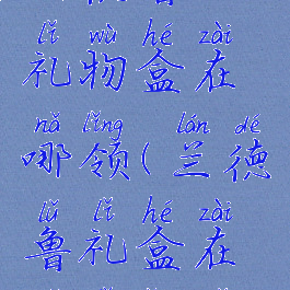 兰德鲁的礼物盒在哪领(兰德鲁礼盒在哪里领取)